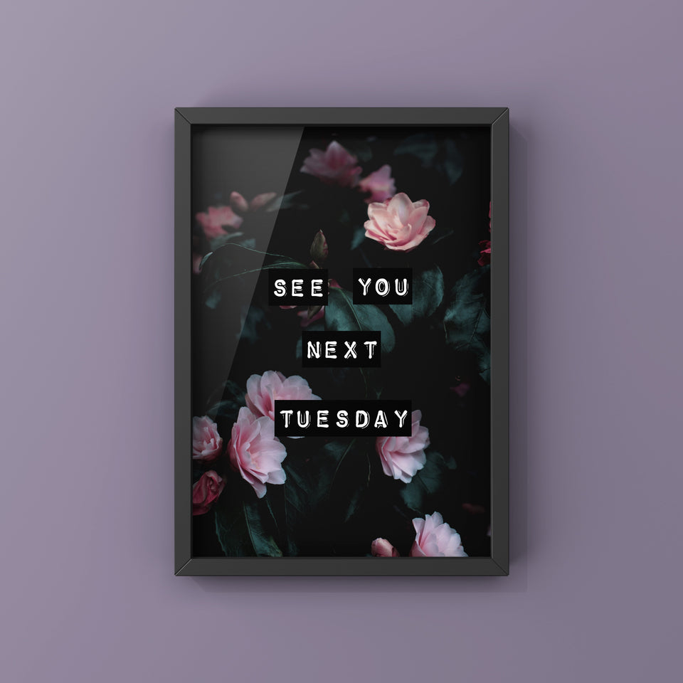 See You Next Tuesday (Dark Bloom) Print