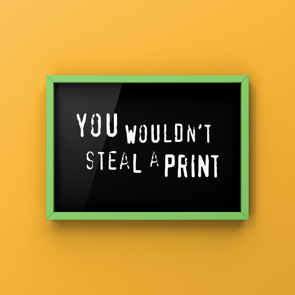 You Wouldn't Steal A Print